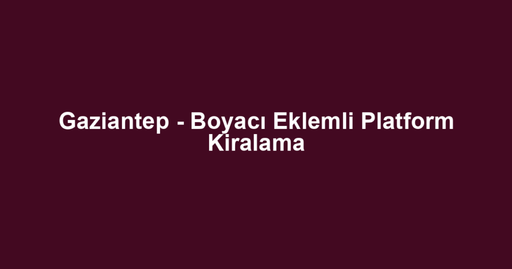 Gaziantep - Boyacı Eklemli Platform Kiralama