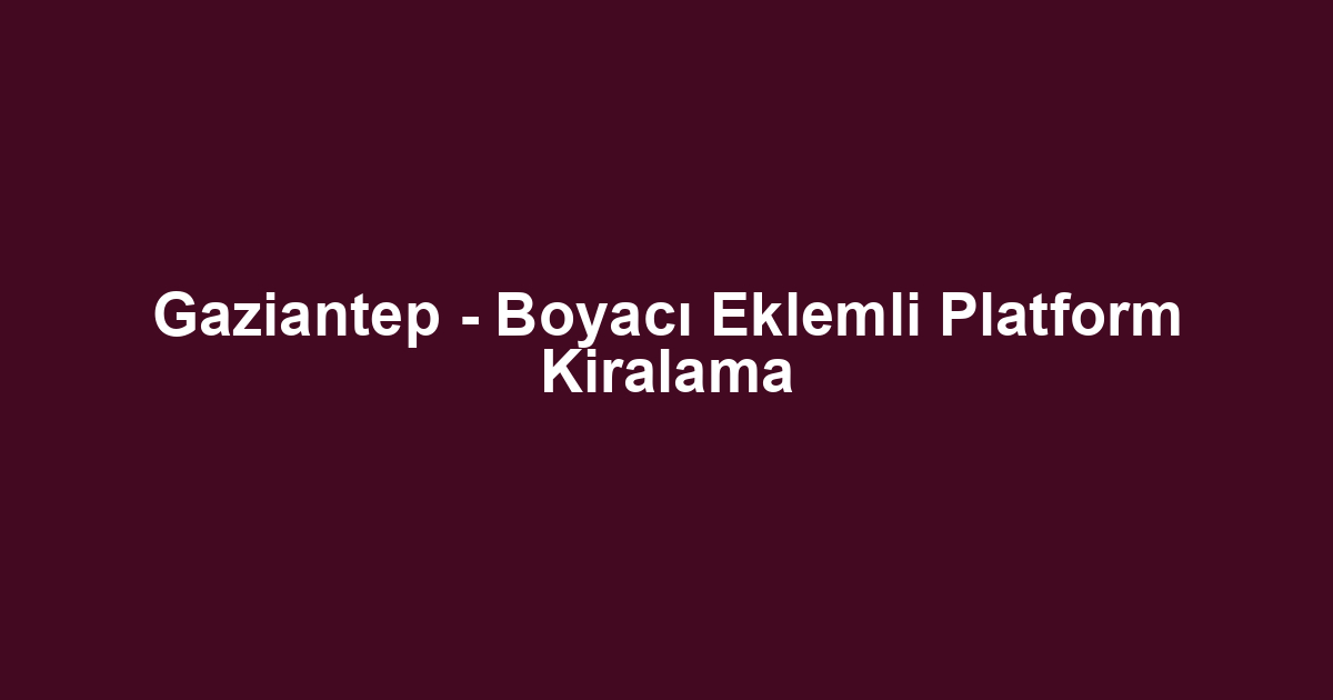 Gaziantep - Boyacı Eklemli Platform Kiralama