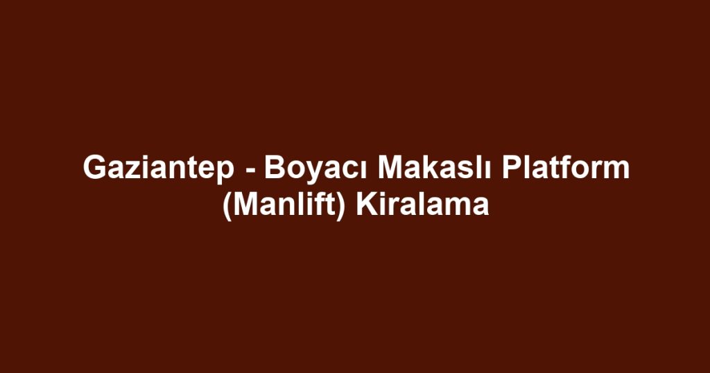 Gaziantep - Boyacı Makaslı Platform (Manlift) Kiralama