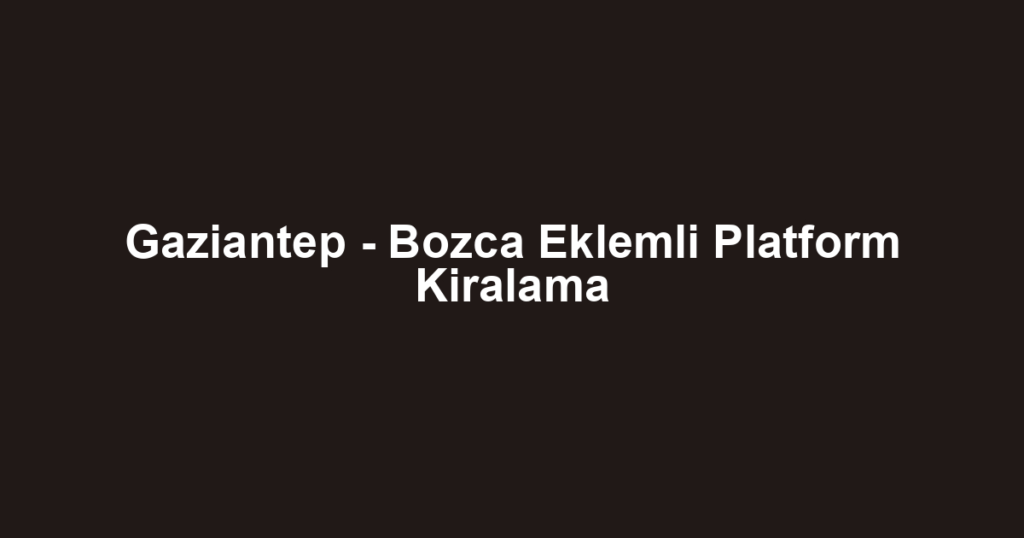 Gaziantep - Bozca Eklemli Platform Kiralama