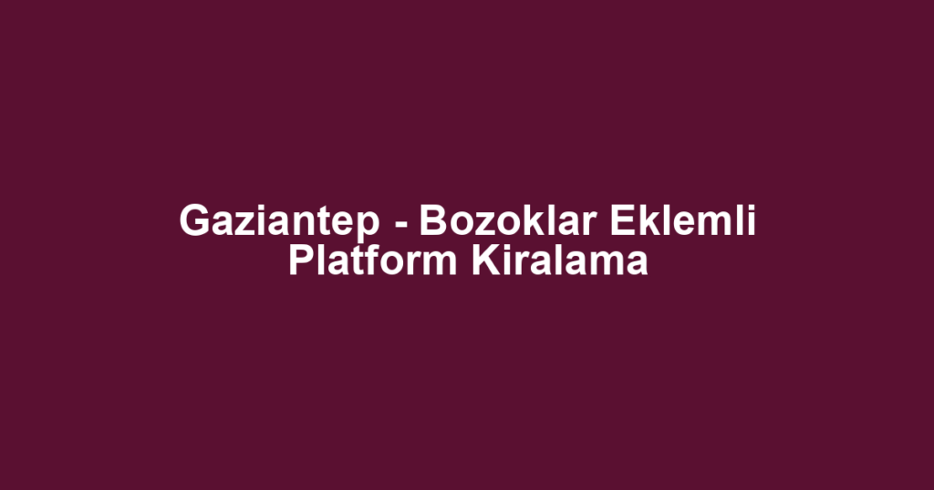 Gaziantep - Bozoklar Eklemli Platform Kiralama