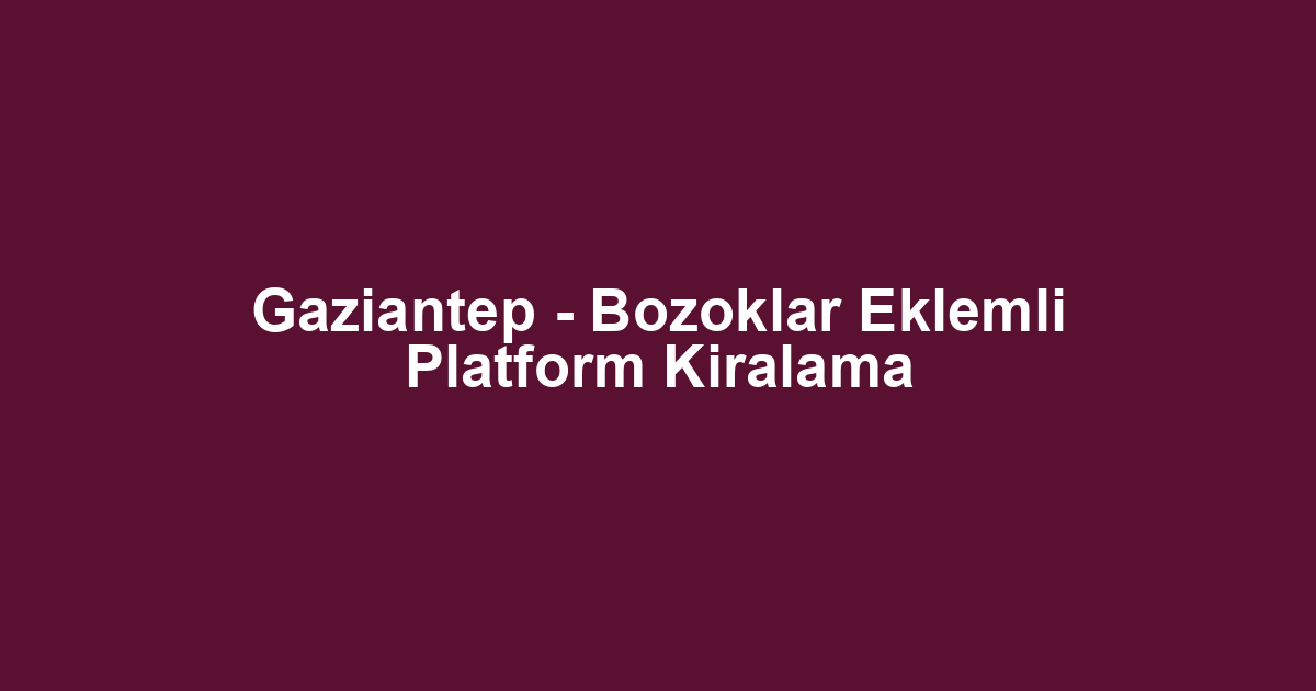 Gaziantep - Bozoklar Eklemli Platform Kiralama