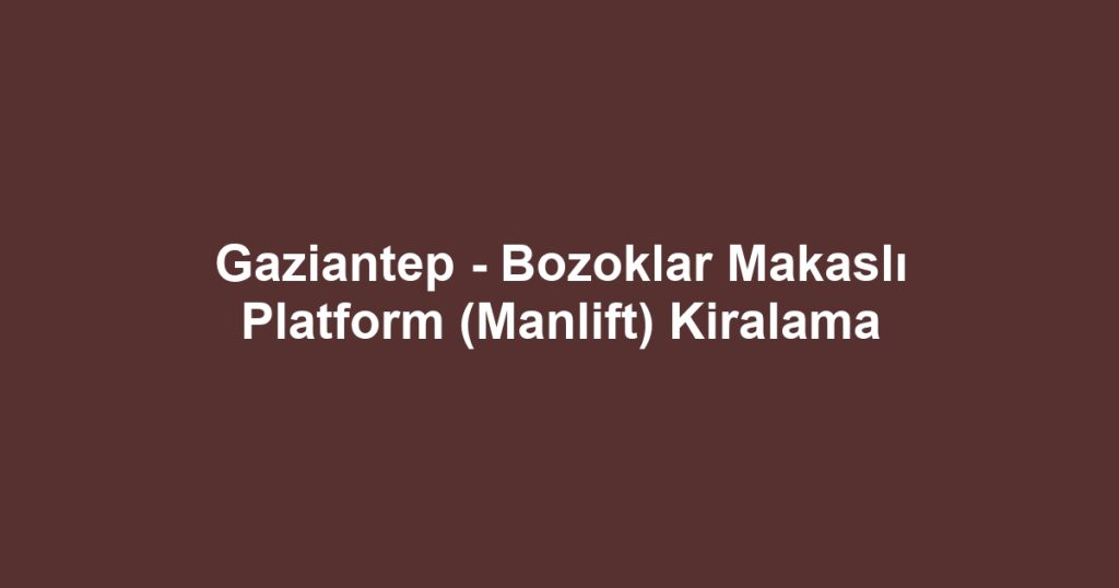 Gaziantep - Bozoklar Makaslı Platform (Manlift) Kiralama