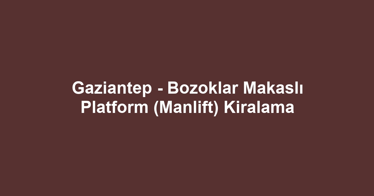 Gaziantep - Bozoklar Makaslı Platform (Manlift) Kiralama