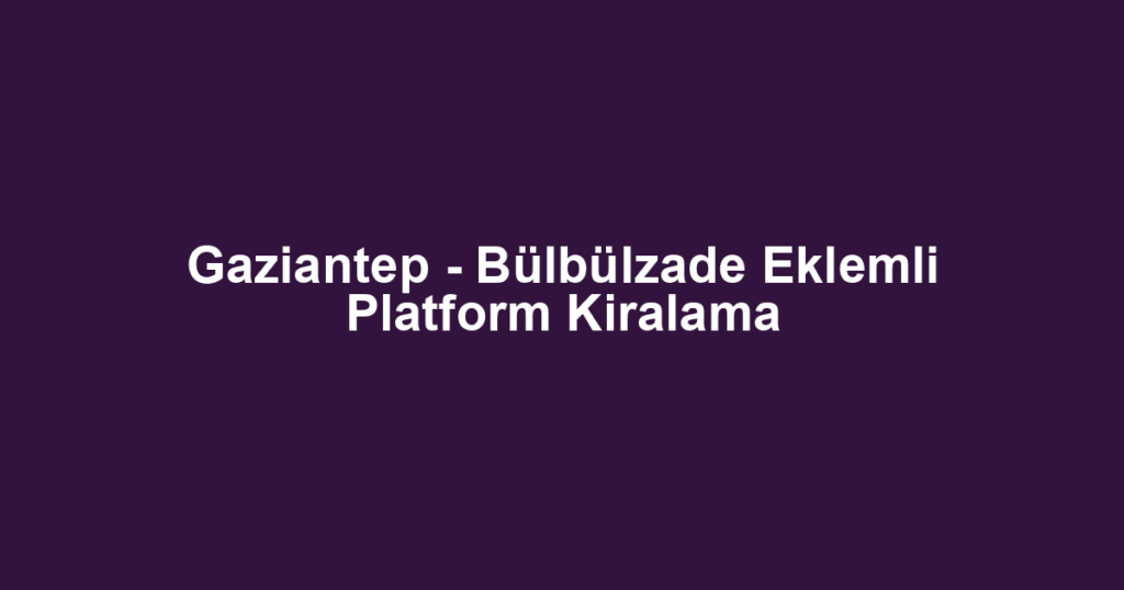 Gaziantep - Bülbülzade Eklemli Platform Kiralama