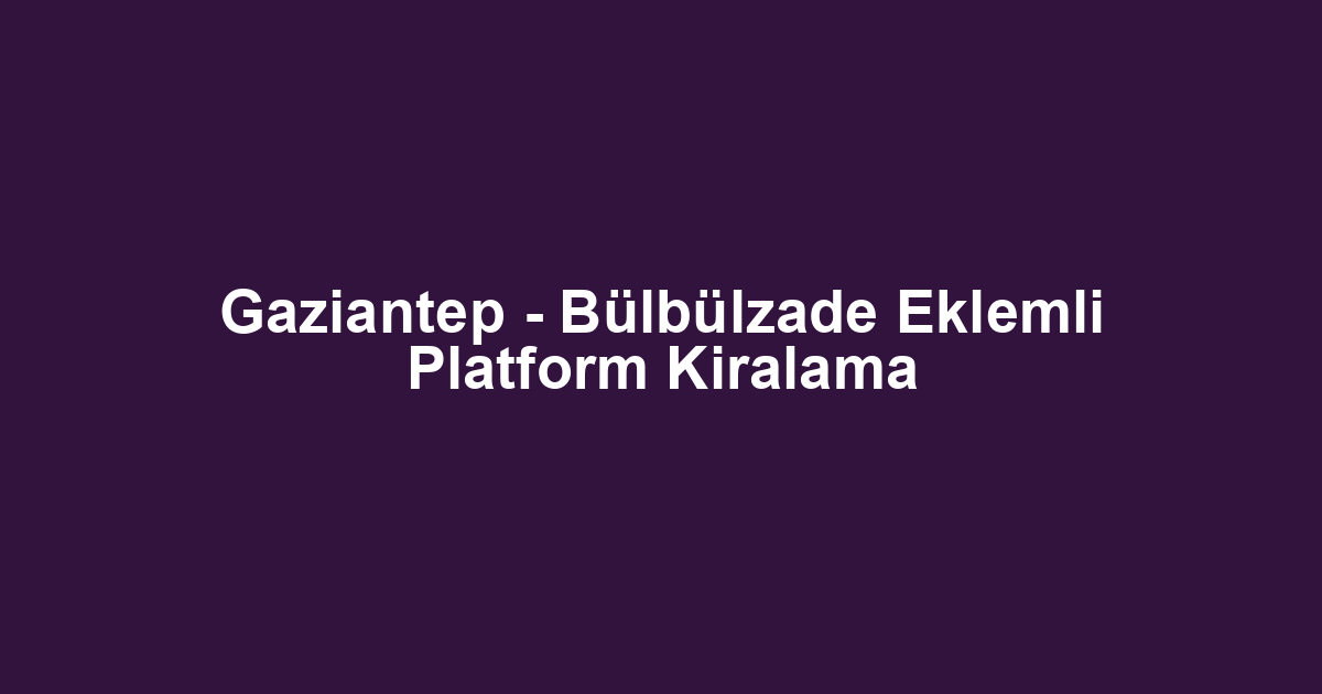 Gaziantep - Bülbülzade Eklemli Platform Kiralama