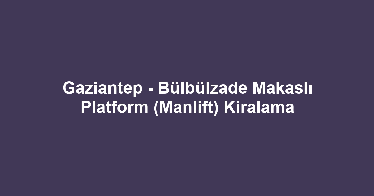 Gaziantep - Bülbülzade Makaslı Platform (Manlift) Kiralama