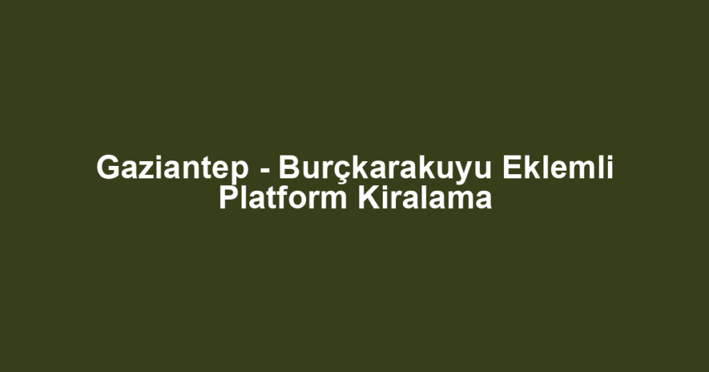 Gaziantep - Burçkarakuyu Eklemli Platform Kiralama