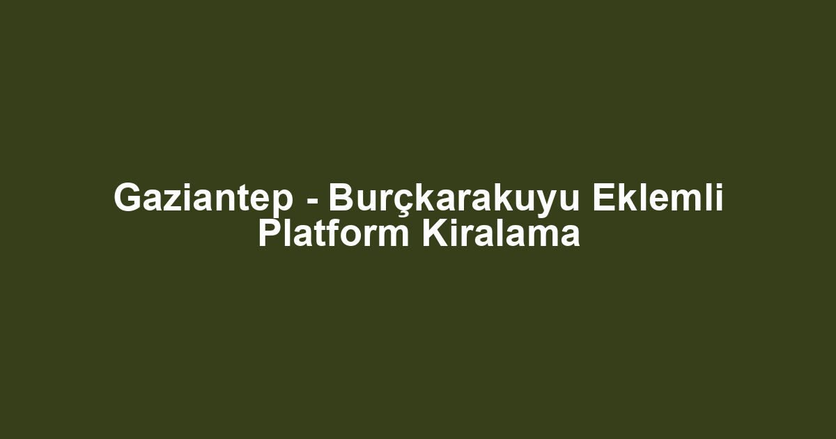 Gaziantep - Burçkarakuyu Eklemli Platform Kiralama