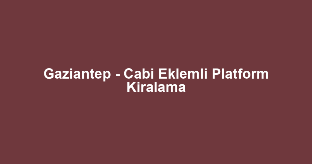Gaziantep - Cabi Eklemli Platform Kiralama