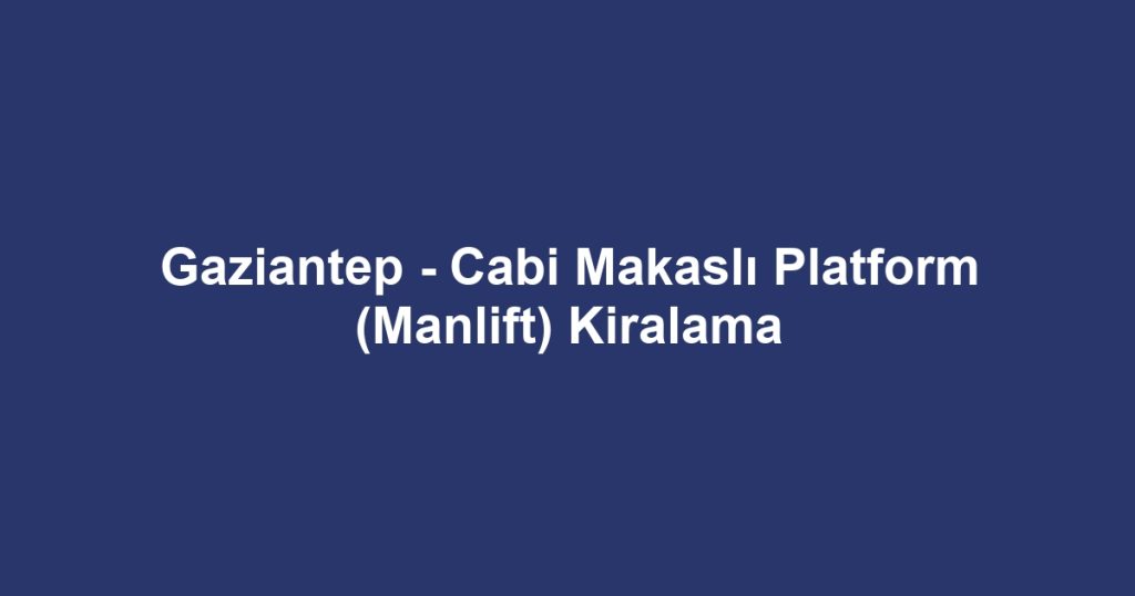 Gaziantep - Cabi Makaslı Platform (Manlift) Kiralama
