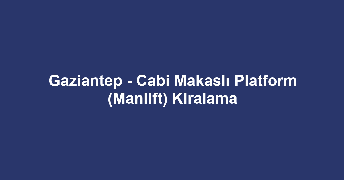 Gaziantep - Cabi Makaslı Platform (Manlift) Kiralama