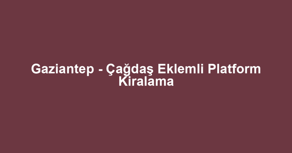 Gaziantep - Çağdaş Eklemli Platform Kiralama