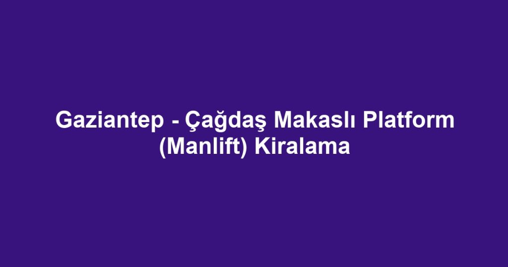 Gaziantep - Çağdaş Makaslı Platform (Manlift) Kiralama