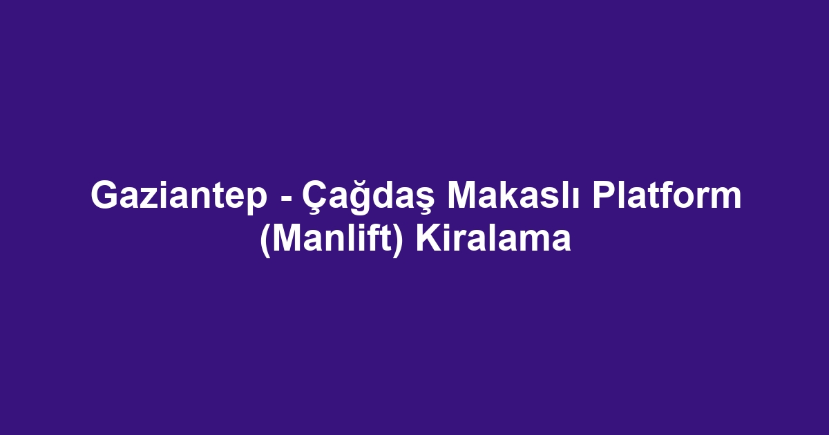 Gaziantep - Çağdaş Makaslı Platform (Manlift) Kiralama