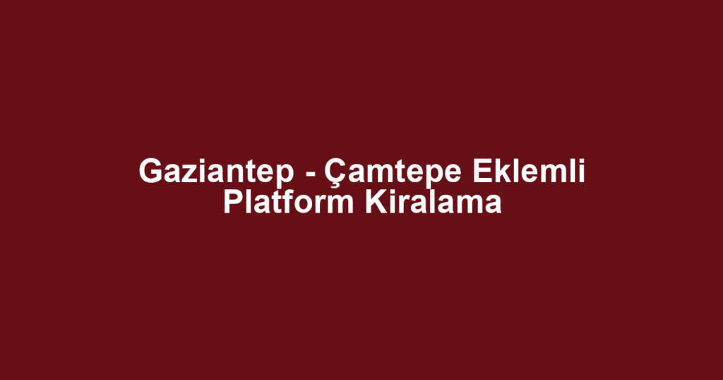 Gaziantep - Çamtepe Eklemli Platform Kiralama