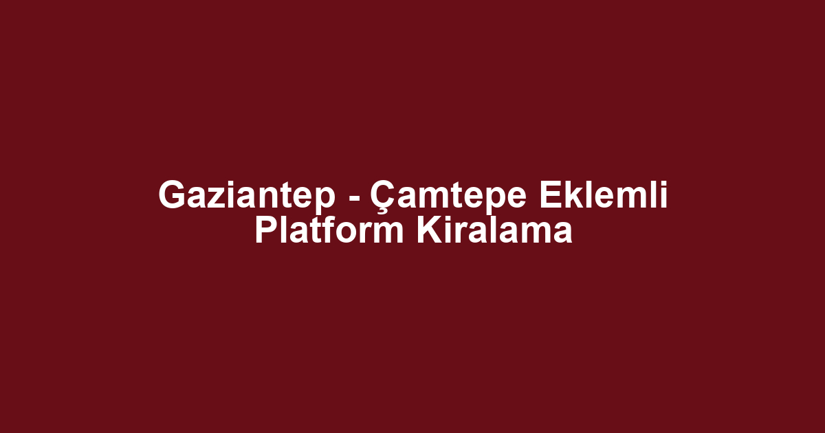 Gaziantep - Çamtepe Eklemli Platform Kiralama