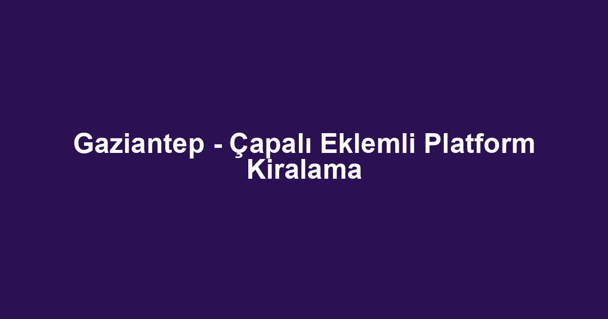 Gaziantep - Çapalı Eklemli Platform Kiralama