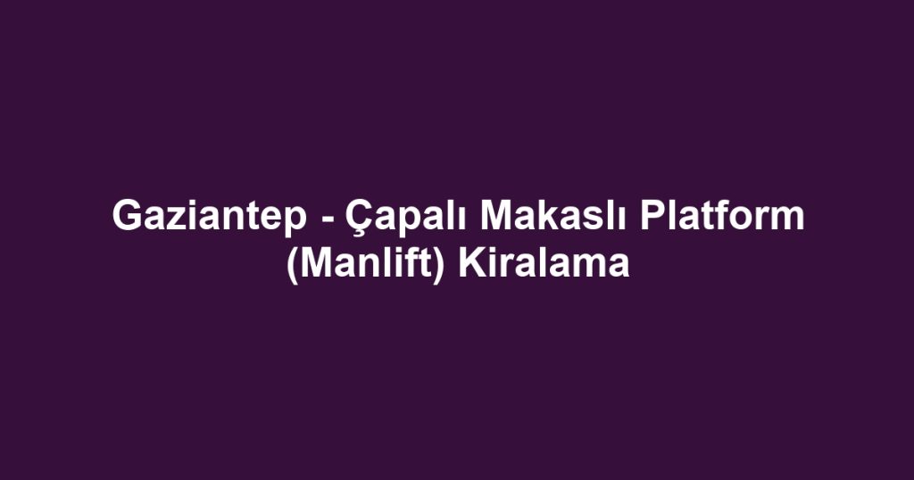 Gaziantep - Çapalı Makaslı Platform (Manlift) Kiralama