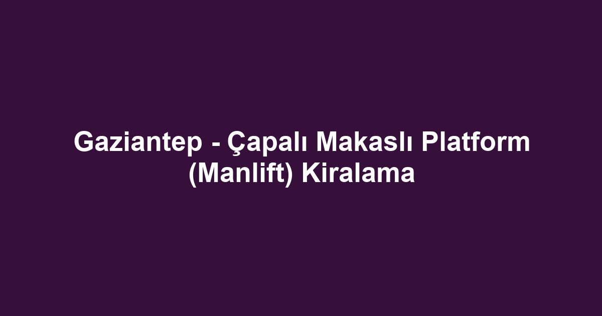 Gaziantep - Çapalı Makaslı Platform (Manlift) Kiralama