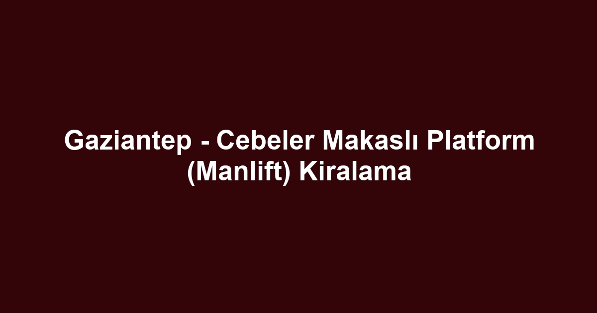 Gaziantep - Cebeler Makaslı Platform (Manlift) Kiralama