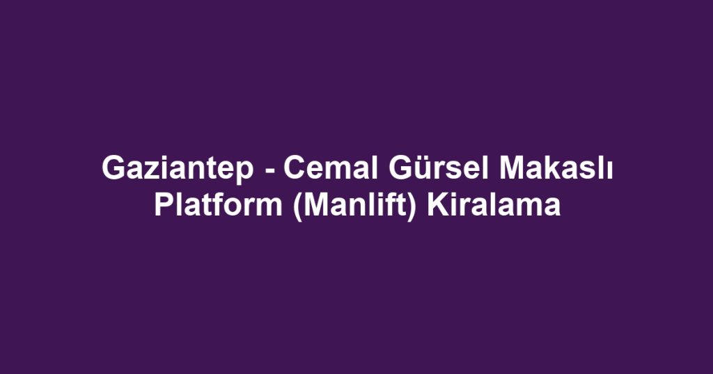 Gaziantep - Cemal Gürsel Makaslı Platform (Manlift) Kiralama