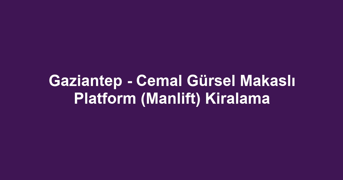 Gaziantep - Cemal Gürsel Makaslı Platform (Manlift) Kiralama