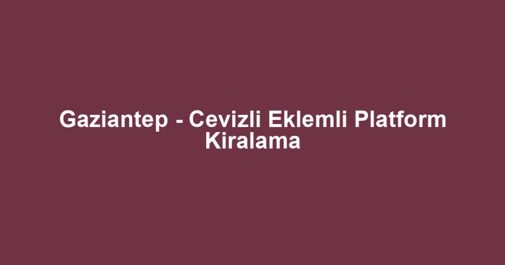 Gaziantep - Cevizli Eklemli Platform Kiralama