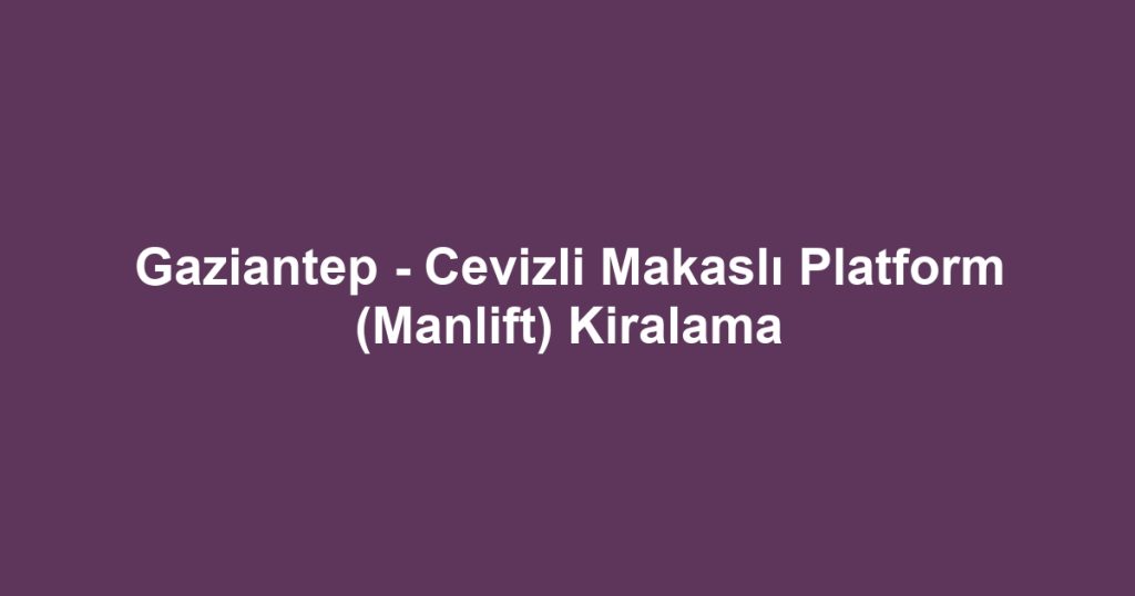 Gaziantep - Cevizli Makaslı Platform (Manlift) Kiralama