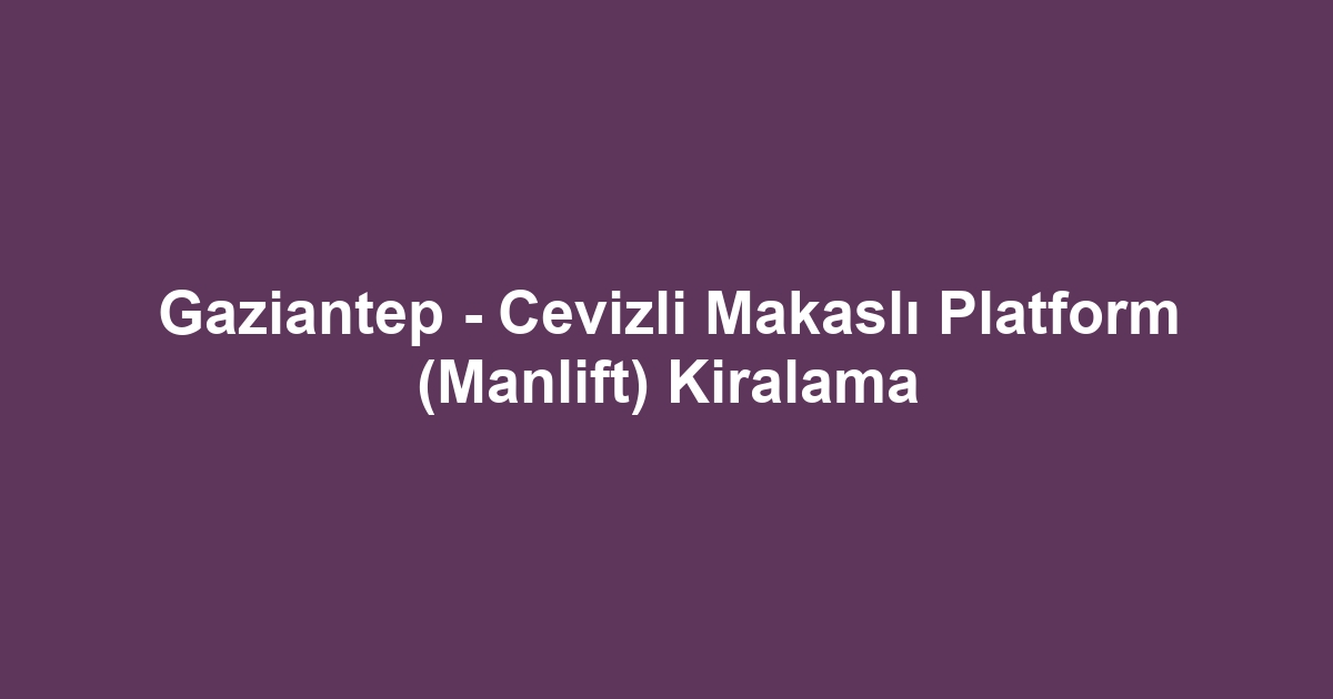 Gaziantep - Cevizli Makaslı Platform (Manlift) Kiralama
