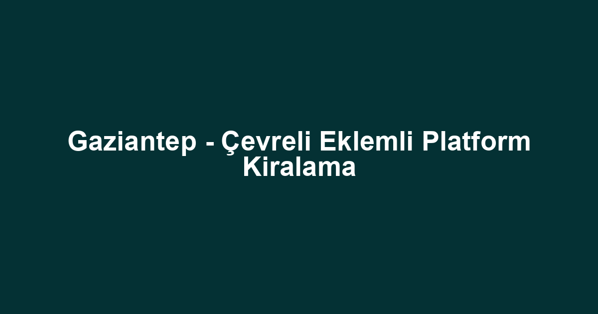 Gaziantep - Çevreli Eklemli Platform Kiralama