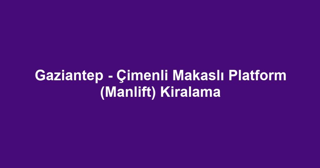 Gaziantep - Çimenli Makaslı Platform (Manlift) Kiralama
