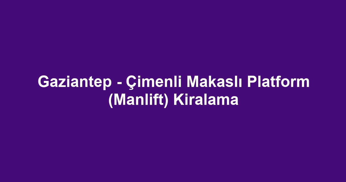 Gaziantep - Çimenli Makaslı Platform (Manlift) Kiralama