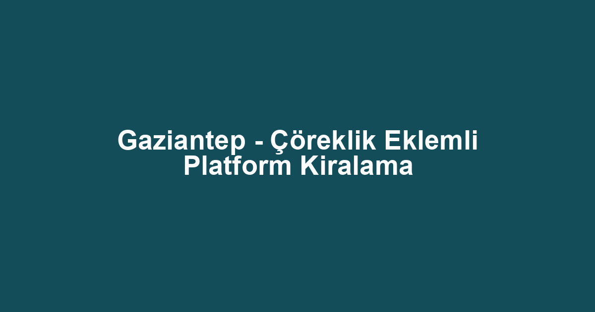 Gaziantep - Çöreklik Eklemli Platform Kiralama