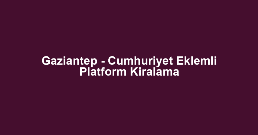 Gaziantep - Cumhuriyet Eklemli Platform Kiralama