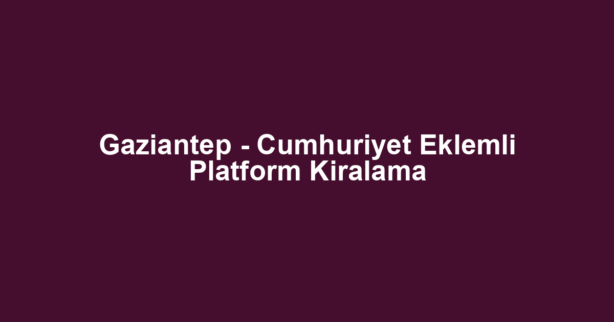 Gaziantep - Cumhuriyet Eklemli Platform Kiralama