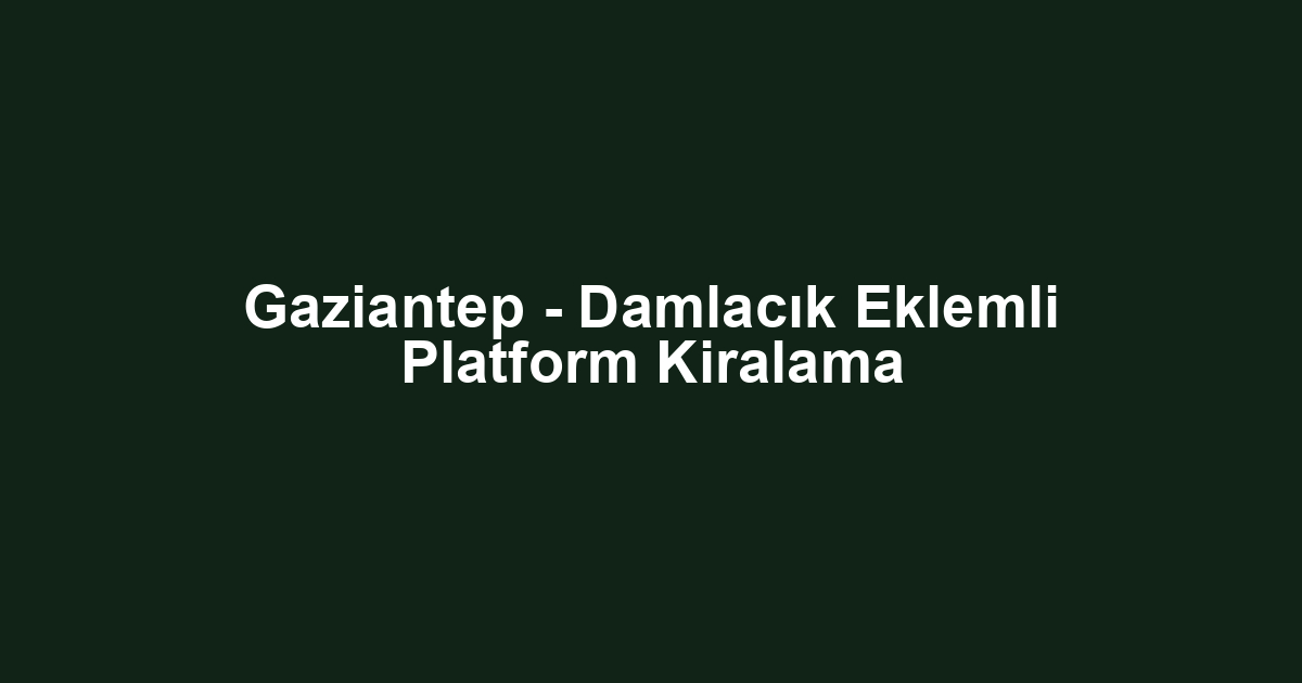 Gaziantep - Damlacık Eklemli Platform Kiralama