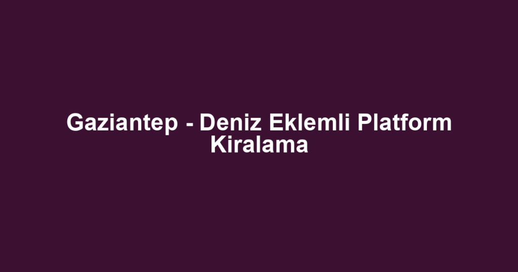 Gaziantep - Deniz Eklemli Platform Kiralama