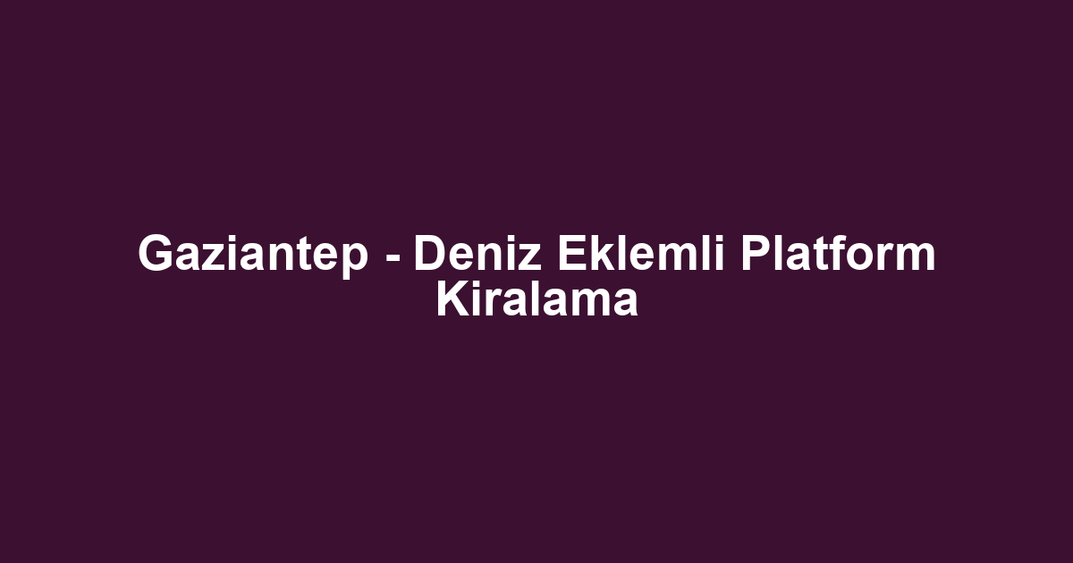 Gaziantep - Deniz Eklemli Platform Kiralama