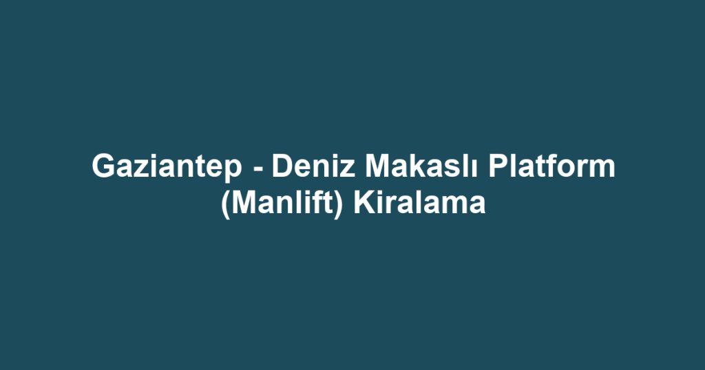 Gaziantep - Deniz Makaslı Platform (Manlift) Kiralama
