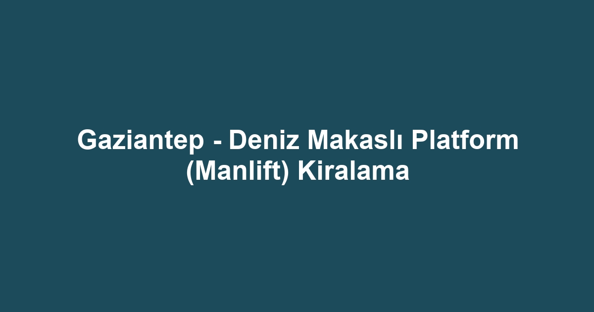 Gaziantep - Deniz Makaslı Platform (Manlift) Kiralama