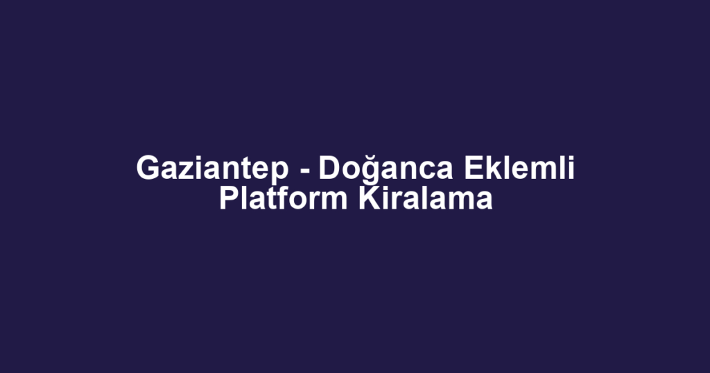 Gaziantep - Doğanca Eklemli Platform Kiralama