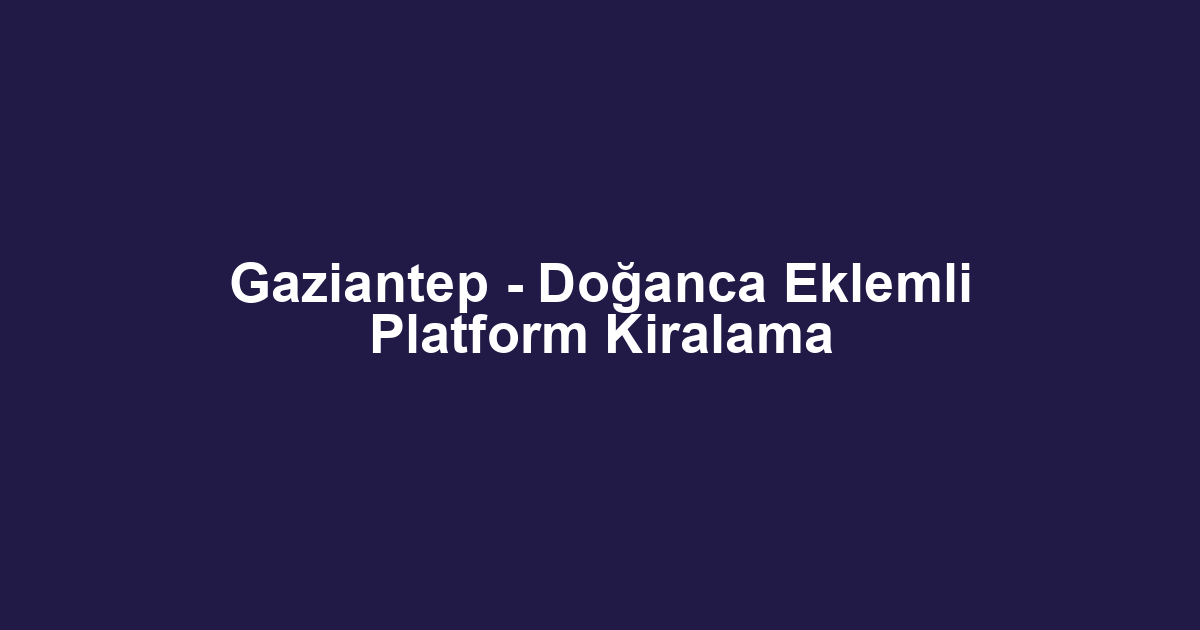 Gaziantep - Doğanca Eklemli Platform Kiralama