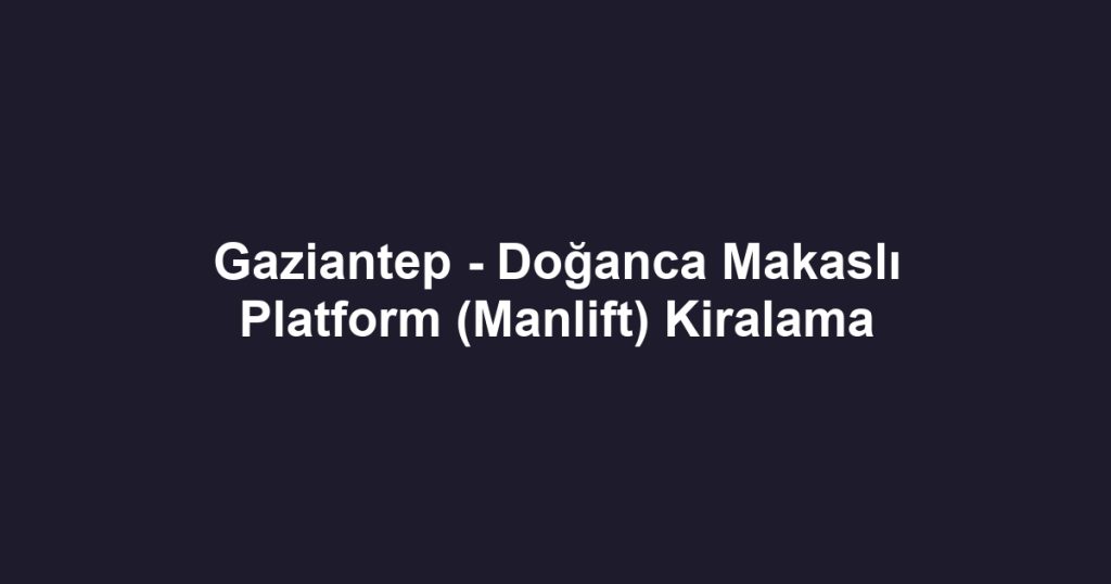 Gaziantep - Doğanca Makaslı Platform (Manlift) Kiralama