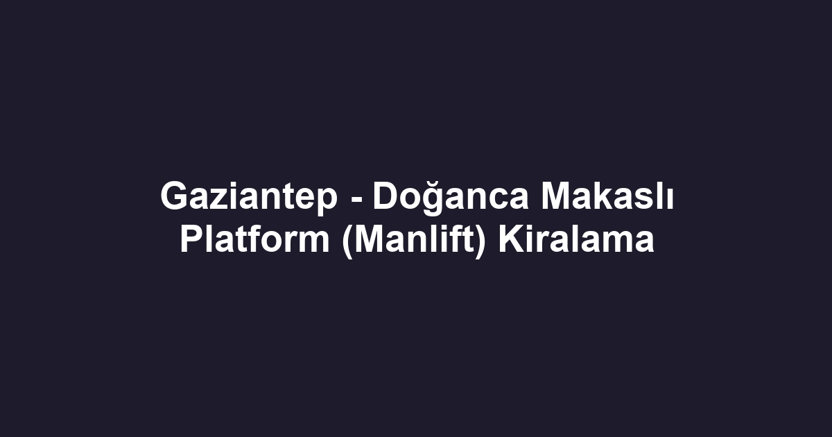 Gaziantep - Doğanca Makaslı Platform (Manlift) Kiralama