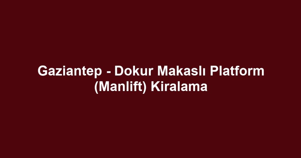 Gaziantep - Dokur Makaslı Platform (Manlift) Kiralama