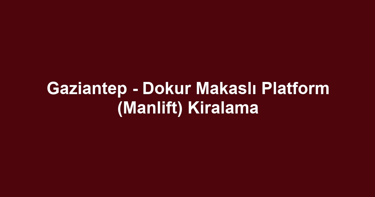 Gaziantep - Dokur Makaslı Platform (Manlift) Kiralama
