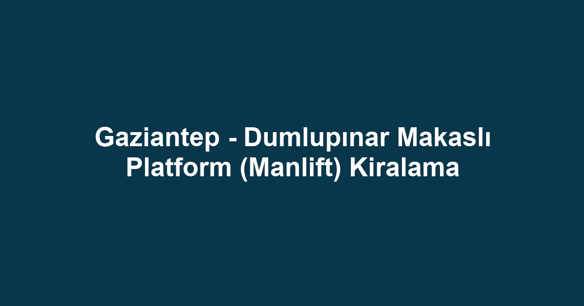 Gaziantep - Dumlupınar Makaslı Platform (Manlift) Kiralama