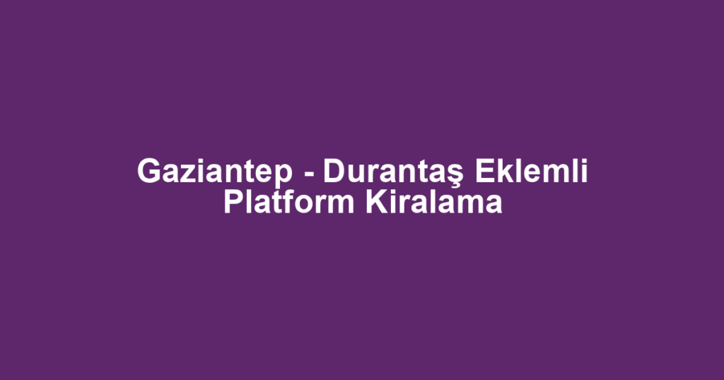 Gaziantep - Durantaş Eklemli Platform Kiralama