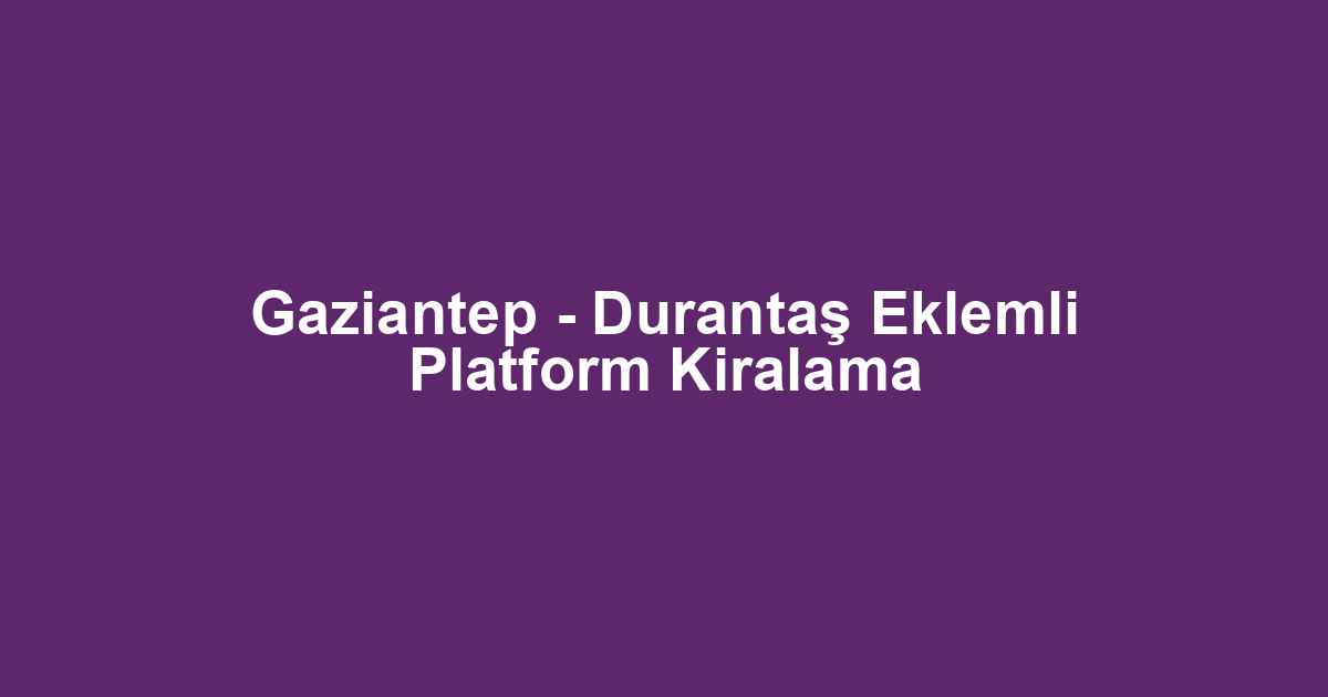 Gaziantep - Durantaş Eklemli Platform Kiralama